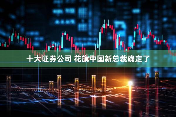 十大证券公司 花旗中国新总裁确定了