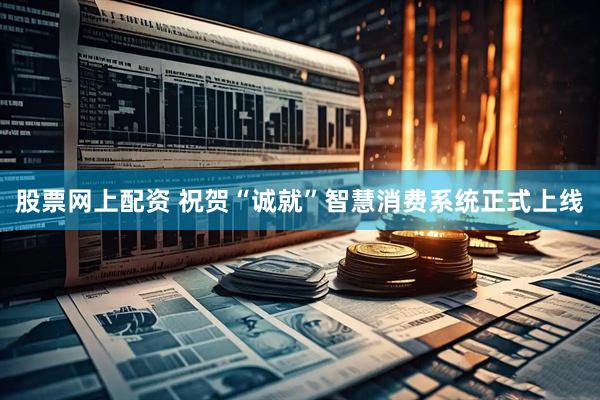股票网上配资 祝贺“诚就”智慧消费系统正式上线