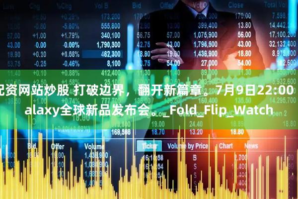 配资网站炒股 打破边界，翻开新篇章。7月9日22:00 Galaxy全球新品发布会。_Fold_Flip_Watch