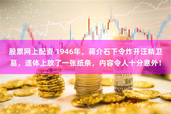 股票网上配资 1946年，蒋介石下令炸开汪精卫墓，遗体上放了一张纸条，内容令人十分意外！